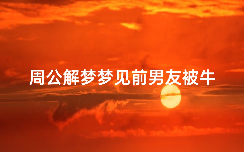 周公解梦梦见前男友被牛舔(梦见牛舔手的预兆)