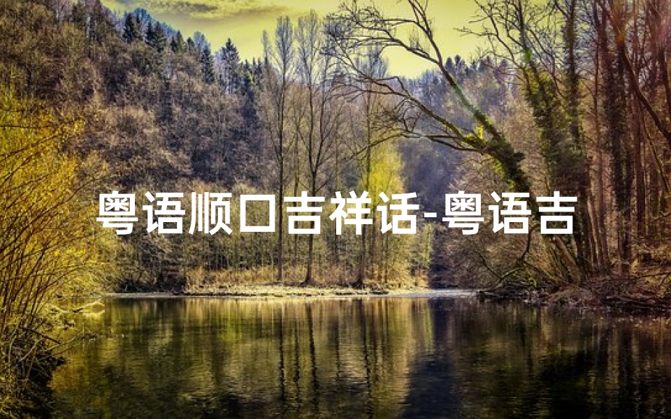 粤语顺口吉祥话-粤语吉日视频大全下载神器，一键获取吉祥时刻