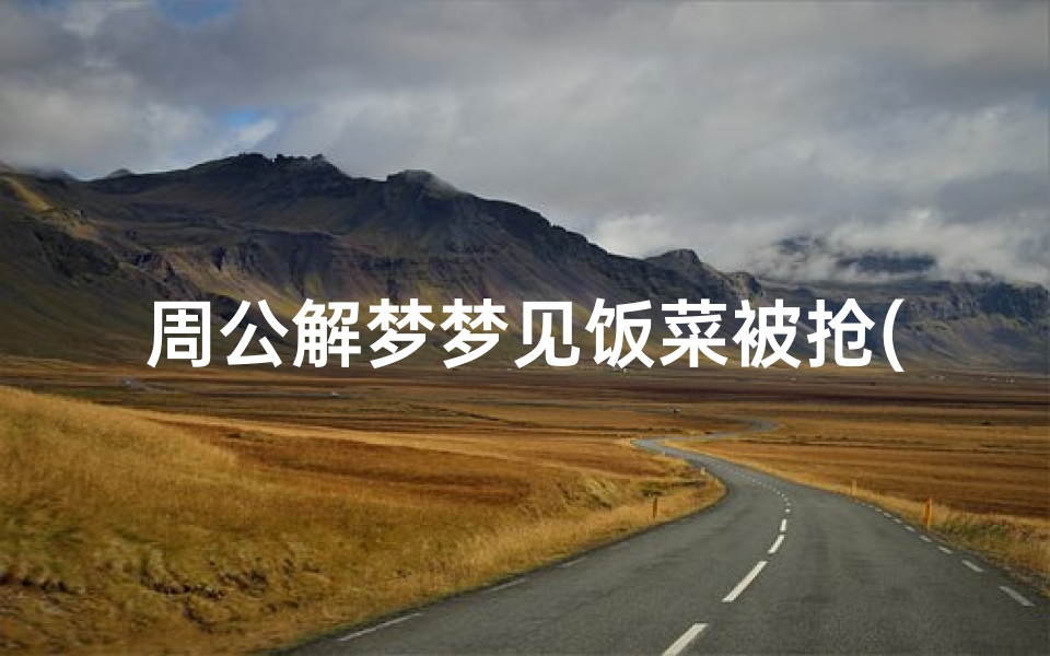 周公解梦梦见饭菜被抢(梦见选好的饭被拿走了的预兆)