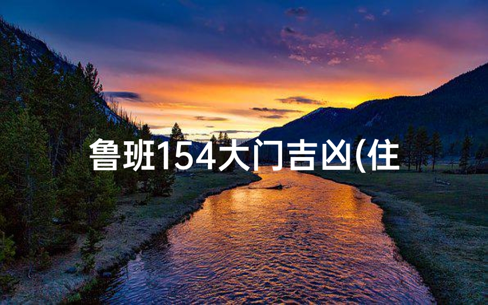 鲁班154大门吉凶(住宅大门风水鲁班尺寸对照表)