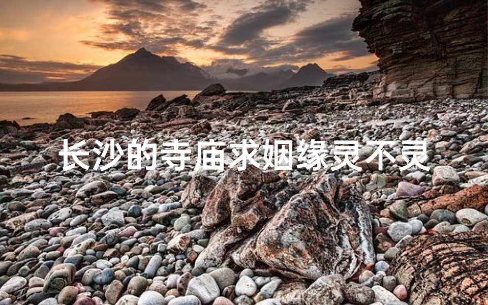 长沙的寺庙求姻缘灵不灵—长沙哪里求姻缘